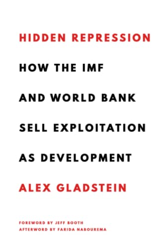 Hidden Repression: How the IMF and World Bank Sell Exploitation as Development (Books by Alex Gladstein)
