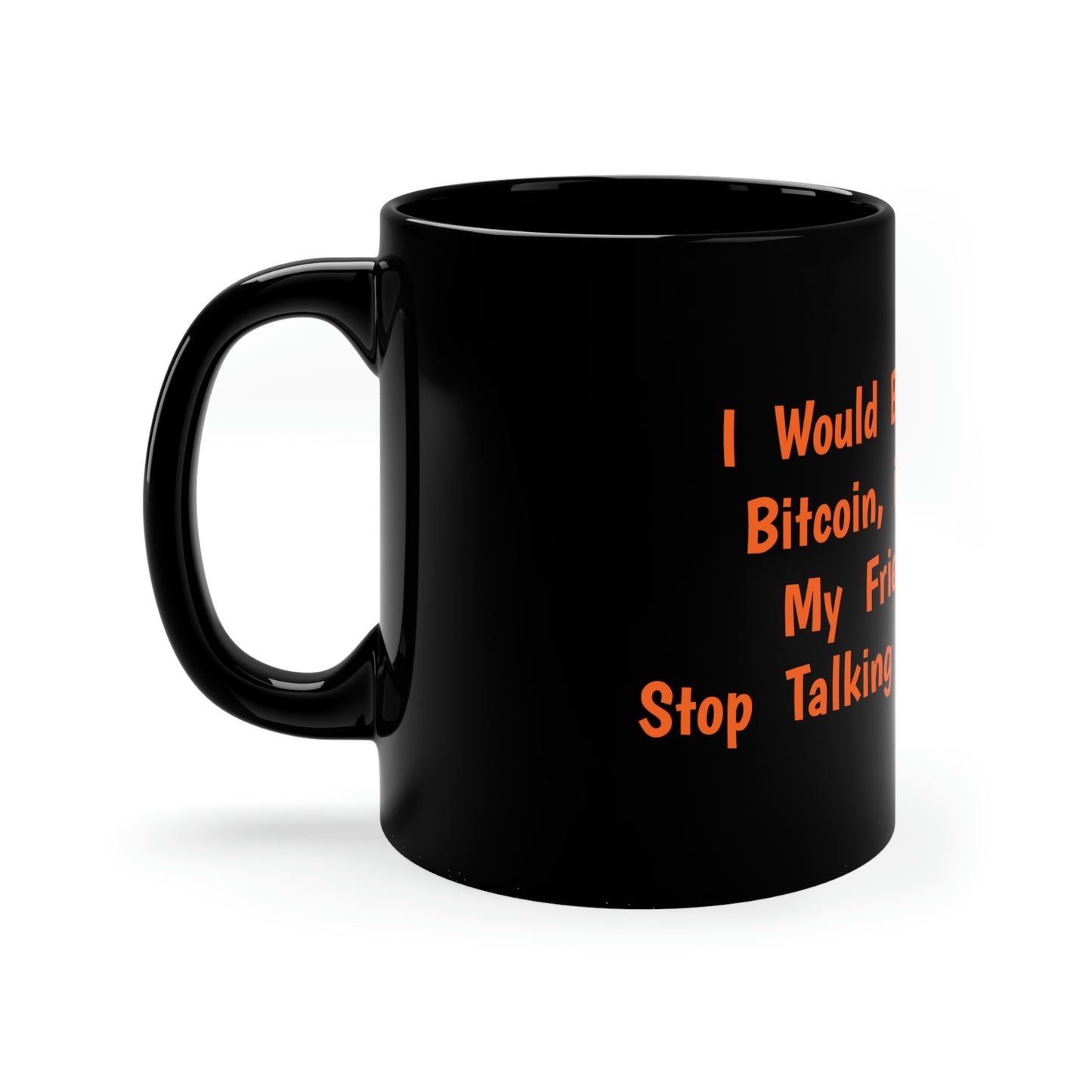 I Would Buy a Whole Bitcoin, if it Meant My Friend Would Stop Talking About Bitcoin - 11oz Black Mug