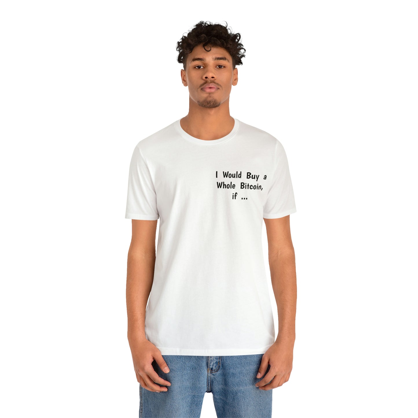 I would Buy a Whole Bitcoin, if it would stop my friend from talking to me about Bitcoin. - Unisex Jersey Short Sleeve Tee