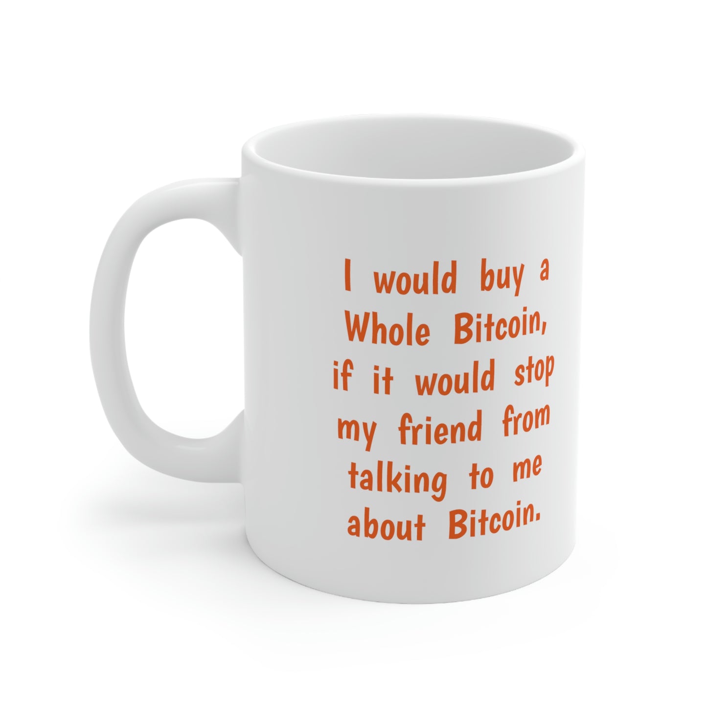 I would buy a Whole Bitcoin, if it would stop my friend from talking to me about Bitcoin. - Ceramic Mug 11oz