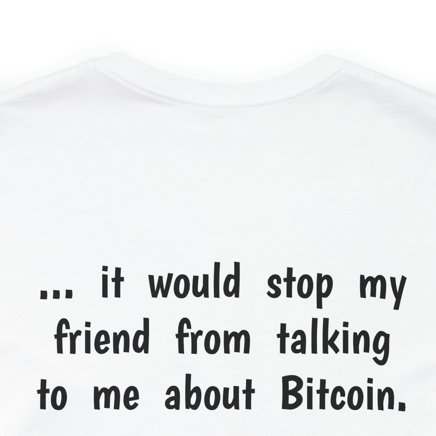 I would Buy a Whole Bitcoin, if it would stop my friend from talking to me about Bitcoin. - Unisex Jersey Short Sleeve Tee